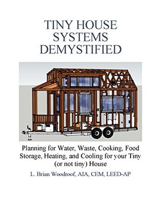 Tiny House Systems Demystified: Planning for Water, Waste, Cooking, Food Storage, Heating, and Cooling for Your Tiny (or not so tiny) House