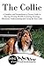 The Collie: A Complete and Comprehensive Owners Guide to: Buying, Owning, Health, Grooming, Training, Obedience, Understanding and Caring for Your Collie ... Caring for a Dog from a Puppy to Old Age 1)