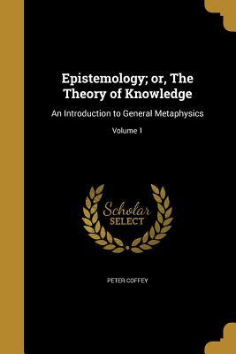 Epistemology; or, The Theory of Knowledge: An Introduction to General Metaphysics; Volume 1 (Paperback)
