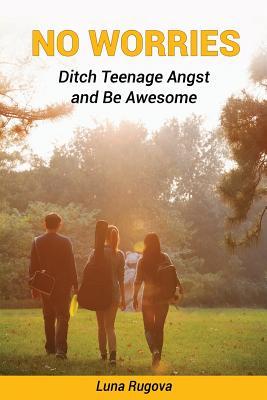No Worries: Ditch Teenage Angst and Be Awesome