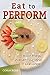 Eat to Perform: Foods to Boost Your Energy, Sharpen Your Mind, Improve Your Heart Health, and Increase Your Longevity