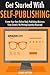 Get Started With Self-Publishing: Create Your Own Online Book Publishing Business from Scratch. No Writing Expertise Required