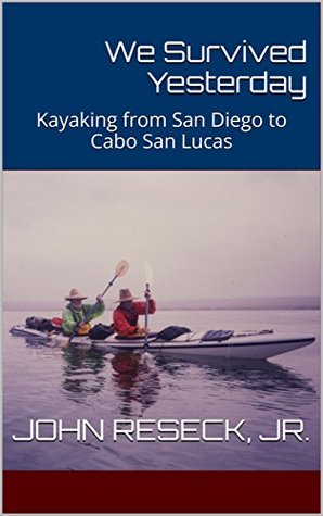 We Survived Yesterday: Kayaking from San Diego to Cabo San Lucas (Kindle Edition)