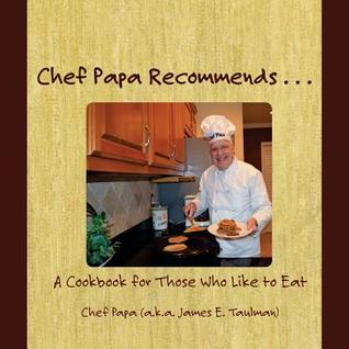 Chef Papa Recommends . . .: A Cookbook for Those Who Like to Eat