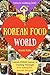 Welcome to Korean Food World: Unlock Every Secret of Cooking Through 500 Amazing Korean Recipes (Korean Cookbook, Korean Cuisine, Korean Cooking Pot, Asian Cuisine...) (Unlock Cooking, Cookbook [#8])