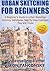 Urban Sketching For Beginners: A Beginner's Guide to Urban Sketching, Including
