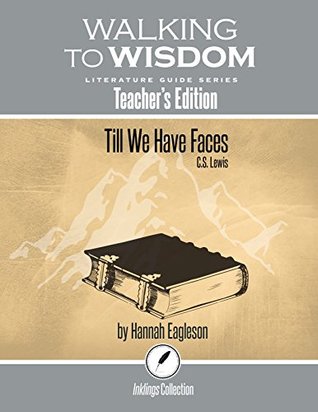 Till We Have Faces, C.S. Lewis: Walking to Wisdom Literature Guide (Teacher's Edition) (Wtw Lit Guide)