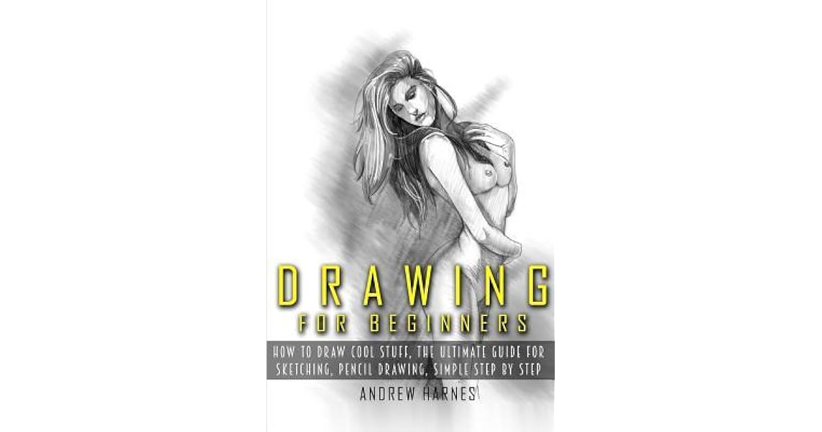 Drawing Drawing For Beginners The Ultimate Guide For Drawing Sketching How To Draw Cool Stuff Pencil Drawing Book By Andrew Harnes