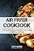 Air Fryer Cookbook: 100 Low-Fat American & British Air Fryer Recipes to Make Your Life Easier