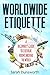 Worldwide Etiquette: A Beginner's Guide to Cultural Norms Around the World