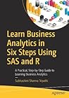 Learn Business Analytics in Six Steps Using SAS and R: A Practical, Step-by-Step Guide to Learning Business Analytics Learn Business Analytics in Six Steps Using SAS and R: A Practical, Step-by-Step Guide to Learning Business Analytics