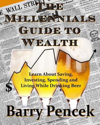 The Millennial's Guide to Wealth: Learn About Saving, Investing, Spending and Living While Drinking Beer