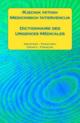 Rjecnik Hitnih Medicinskih Intervencija / Dictionnaire des Urgences Médicales: Hrvatsko - Francuski / Croate - Français (Medical Emergency Translation Dictionaries) (French Edition)