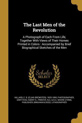 The Last Men of the Revolution: A Photograph of Each From Life, Together With Views of Their Homes Printed in Colors : Accompanied by Brief Biographical Sketches of the Men (Paperback)