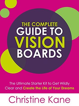 The Complete Guide to Vision Boards: The Ultimate Starter Kit To Get Wildly Clear and Create the Life of Your Dreams (Kindle Edition)