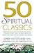 50 Spiritual Classics: Timeless Wisdom From 50 Great Books of Inner Discovery, Enlightenment and Purpose