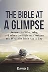 The Bible at a Glimpse: Answers to Who, Why, and When the Bible was Written and What the Bible has to Say