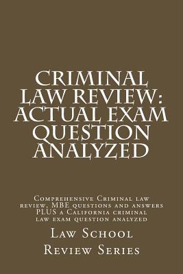 Criminal Law Review: Actual Exam Question Analyzed: Comprehensive Criminal Law Review, MBE Questions and Answers Plus a California Criminal Law Exam Question Analyzed