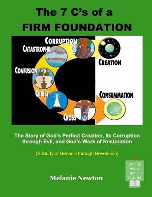 The 7 C's of a Firm Foundation: The Story of God s Perfect Creation, Its Corruption Through Evil, and God s Work of Restoration (A Study of Genesis Through Revelation)