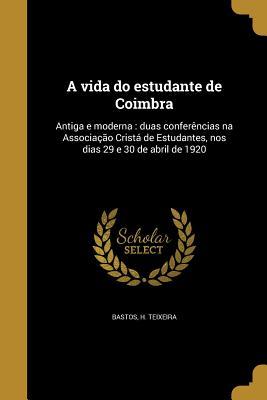 A vida do estudante de Coimbra: Antiga e moderna : duas conferências na Associação Cristá de Estudantes, nos dias 29 e 30 de abril de 1920 (Portuguese Edition)