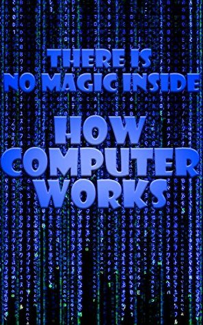 There Is No Magic Inside: How Computer Works (Kindle Edition)