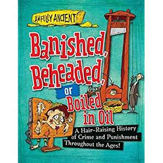 Banished, Beheaded, or Boiled in Oil: A Hair-Raising History of Crime and Punishment Throughout the Ages! (Awfully Ancient, 1)