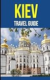 Kiev: A Travel Guide for Your Perfect Kiev Adventure!: Written by Local Ukrainian Travel Expert (Kiev, Ukraine Travel Guide, Belarus Travel Guide)