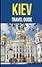 Kiev: A Travel Guide for Your Perfect Kiev Adventure!: Written by Local Ukrainian Travel Expert (Kiev, Ukraine Travel Guide, Belarus Travel Guide)