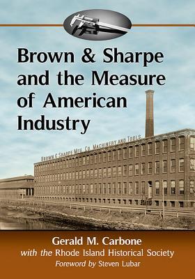 Brown & Sharpe and the Measure of American Industry: Making the Precision Machine Tools That Enabled Manufacturing, 1833-2001