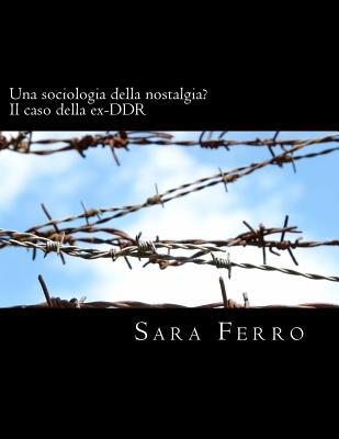 Una Sociologia Della Nostalgia? Il Caso Della Ex-Ddr: Tesi Di Laurea Di: Sara Ferro Matr. 029580 - Universita Degli Studi Di Milano-Bicocca - Facolta Di Sociologia - Laurea Quadriennale - Relatrice: Prof. Carmen Leccardi - Correlatore: Prof. Roberto Biorc