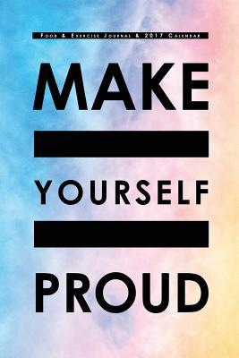 Food & Exercise Journal & 2017 Calendar: Make Yourself Proud