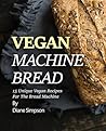 Book cover for Vegan Machine Bread: 15 Unique Vegan Recipes For The Bread Machine