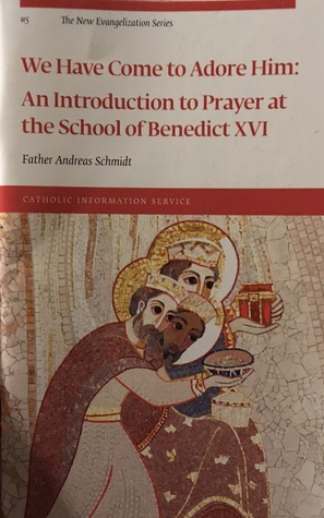 We Have Come to Adore Him: An Introduction to Prayer at the School of Benedict XVI