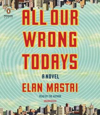 All Our Wrong Todays: A Novel