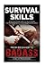 Survival Skills: A Guide with Life Saving Survival Skills for the Wilderness or any Dangerous Situation (Beginner to Badass Series)