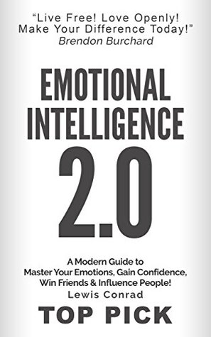 Emotional Intelligence: A Modern Guide to Mastering Your Emotions,Gain Confidence, Win Friends, & Influence People! (REVISED) (Emotional Intelligence 2.0 Book 2)