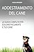 Addestramento Del Cane: La guida completa per educare il cane (Italian Edition)