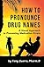 How To Pronounce Drug Names: A Drug Book Guide to Pronounce, Remember, and Classify 350 Brand and Generic Drug Names and Prevent Medication Errors (Memorizing Pharmacology)