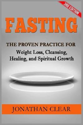Fasting: Fasting: The Proven Practice for Weight Loss, Cleansing, Healing and Spiritual Growth
