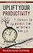 Uplift Your Productivity: 9 Strategies To Maximize Time And Optimize Your Life
