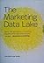 The Marketing Data Lake: How a New Generation of Marketing Analytics (and Big Data Mindset) Changes Absolutely Everything