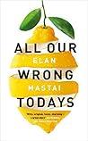 All Our Wrong Todays by Elan Mastai