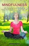 Mindfulness: A Life Changing Guide to Finding Peace and Happiness in Your Everyday Life (Meditation, Less Stress, Awakening, Inner Peace, Happiness, Living In The Present Book 1)