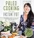 Paleo Cooking With Your Instant Pot: 80 Incredible Gluten- and Grain-Free Recipes Made Twice as Delicious in Half the Time