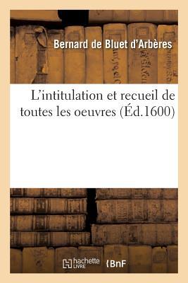 L'Intitulation Et Recueil de Toutes Les Oeuvres (Litterature) (French Edition)