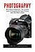 Photography: Nikon DSLRs for Beginners - The Complete Guide To Taking Beautiful Digital Pictures With Your Nikon Camera! (Photography Books, DSLR Photography, Digital Photography)
