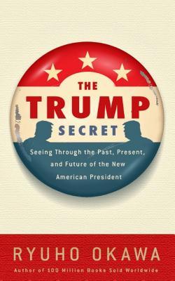The Trump Secret: Seeing Through the Past, Present, and Future of the New American President