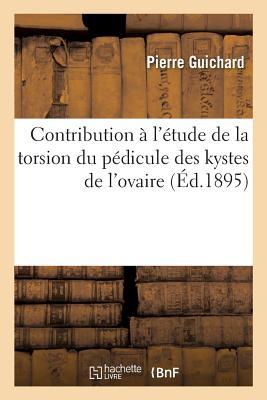 Contribution À l'Étude de la Torsion Du Pédicule Des Kystes de l'Ovaire (Sciences)