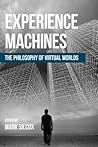 Experience Machines: The Philosophy of Virtual Worlds Experience Machines: The Philosophy of Virtual Worlds