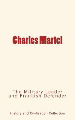 Charles Martel : the Military Leader and Frankish Defender